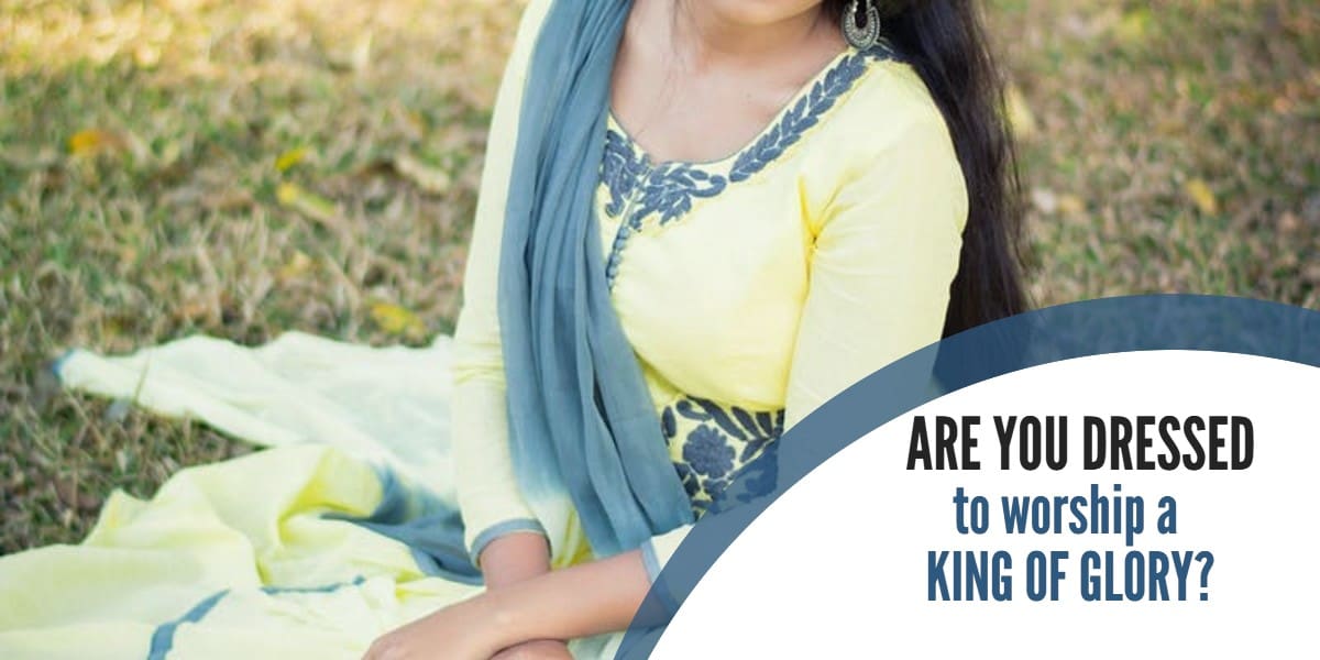 ARE YOU DRESSED TO WORSHIP A KING OF GLORY