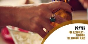 Prayer for the Alcoholic - Pleading the blood of Jesus