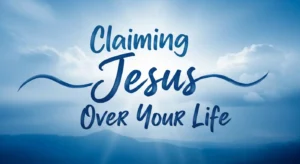 Prayer To Claim Jesus Over Your Life